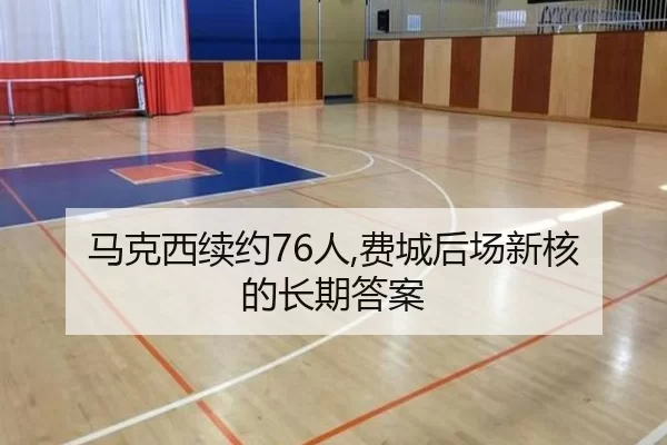 马克西续约76人,费城后场新核的长期答案